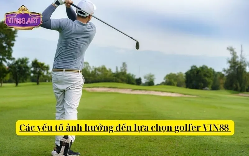 Các yếu tố ảnh hưởng đến lựa chọn golfer VIN88