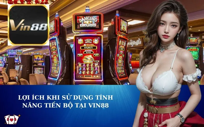 Lợi Ích Khi Sử Dụng Tính Năng Tiến Bộ Tại VIN88
