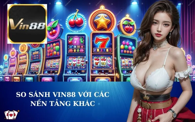 So sánh VIN88 với các nền tảng khác