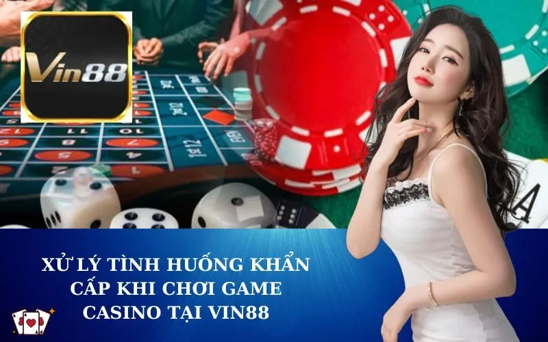 Xử Lý Tình Huống Khẩn Cấp Khi Chơi Game Casino tại VIN88
